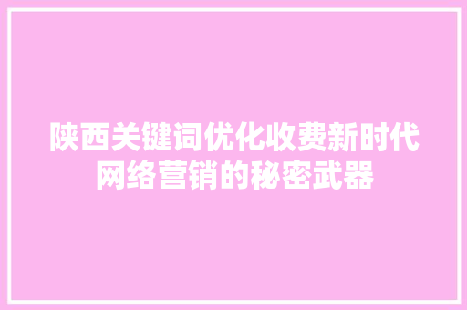 陕西关键词优化收费新时代网络营销的秘密武器 必应SEO