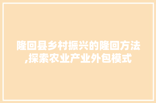 隆回县乡村振兴的隆回方法,探索农业产业外包模式 网站建设公司