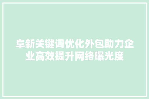 阜新关键词优化外包助力企业高效提升网络曝光度 网站建设公司