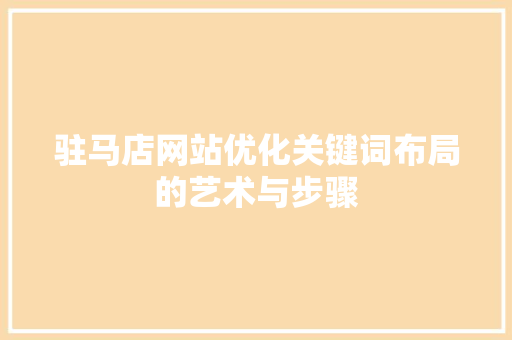 驻马店网站优化关键词布局的艺术与步骤 神马SEO