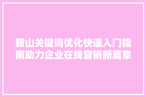 鞍山关键词优化快速入门指南助力企业在线营销新篇章 搜狗SEO