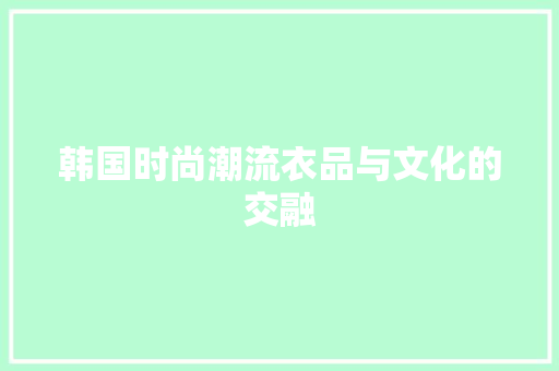 韩国时尚潮流衣品与文化的交融 必应SEO