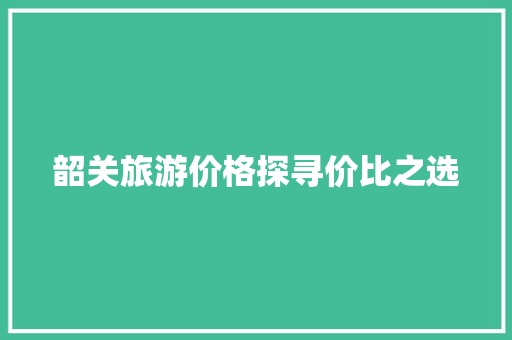 韶关旅游价格探寻价比之选 搜狗SEO