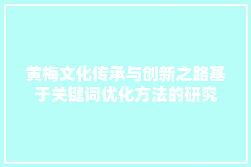 黄梅文化传承与创新之路基于关键词优化方法的研究 搜狗SEO