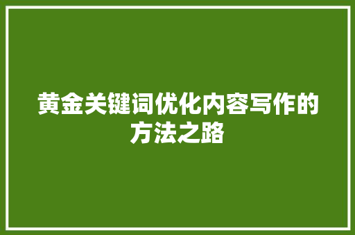 黄金关键词优化内容写作的方法之路 百度SEO