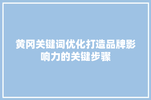 黄冈关键词优化打造品牌影响力的关键步骤 网站建设公司