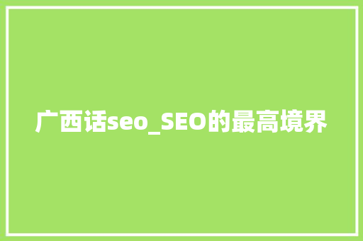 广西话seo_SEO的最高境界 广西话seo_SEO的最高境界 SEO关键词