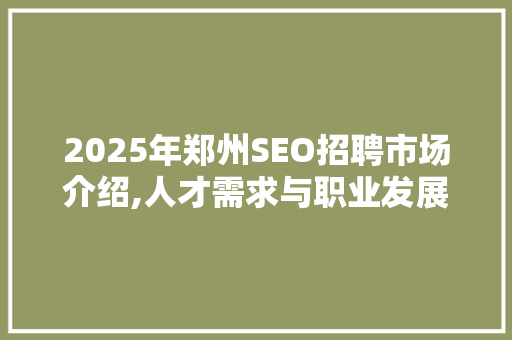 2025年郑州SEO招聘市场介绍,人才需求与职业发展新机遇 必应SEO
