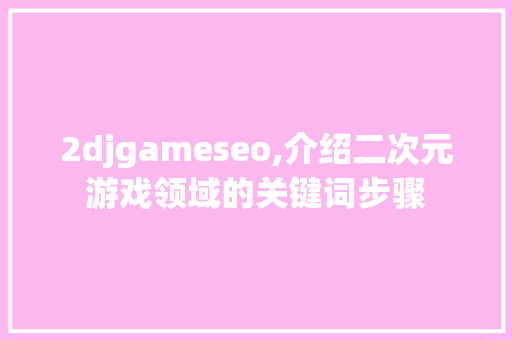 2djgameseo,介绍二次元游戏领域的关键词步骤 网站建设公司