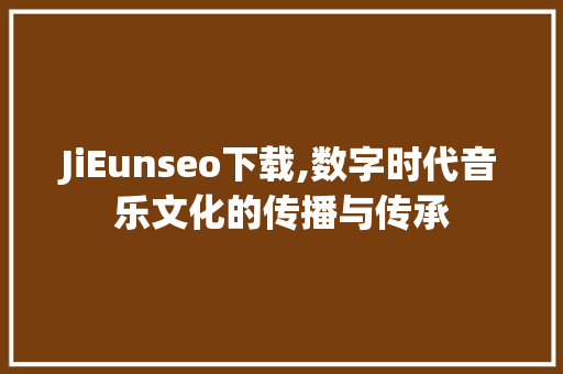 JiEunseo下载,数字时代音乐文化的传播与传承 百度SEO