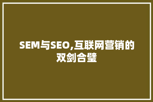 SEM与SEO,互联网营销的双剑合璧