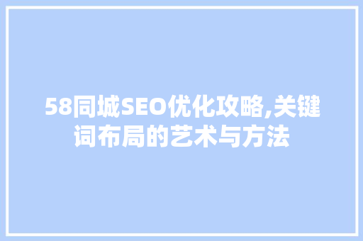 58同城SEO优化攻略,关键词布局的艺术与方法 SEO关键词