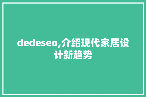 dedeseo,介绍现代家居设计新趋势 SEO关键词