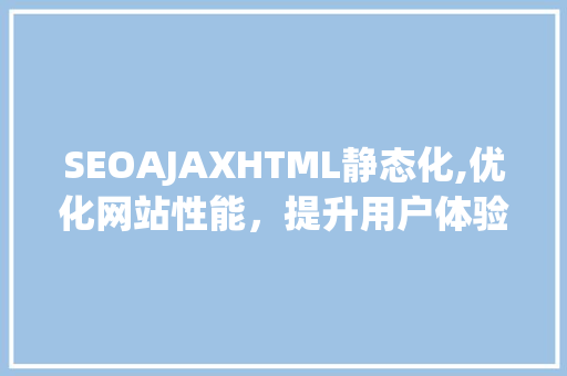 SEOAJAXHTML静态化,优化网站性能，提升用户体验 神马SEO