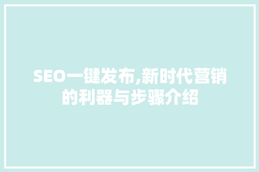SEO一键发布,新时代营销的利器与步骤介绍 搜狗SEO