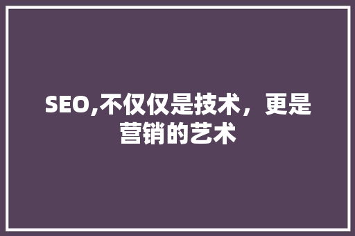 SEO,不仅仅是技术，更是营销的艺术 百度SEO