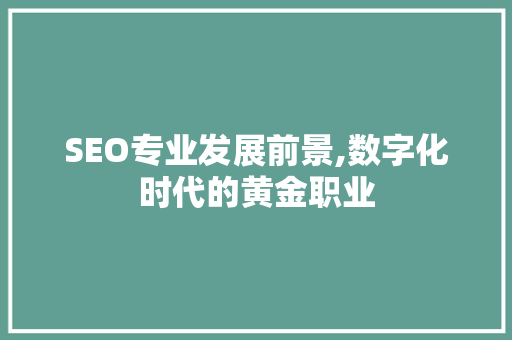 SEO专业发展前景,数字化时代的黄金职业 神马SEO