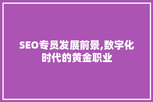 SEO专员发展前景,数字化时代的黄金职业 搜狗SEO