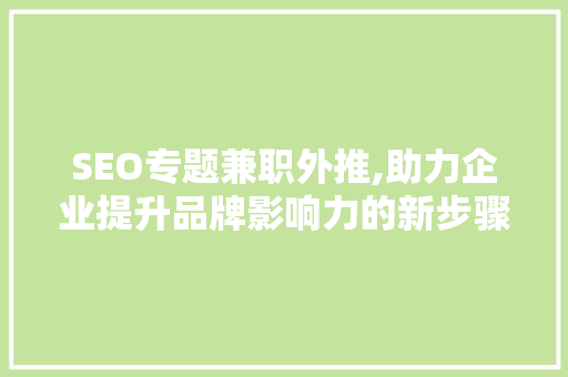 SEO专题兼职外推,助力企业提升品牌影响力的新步骤 搜狗SEO