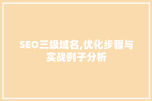SEO三级域名,优化步骤与实战例子分析 SEO关键词
