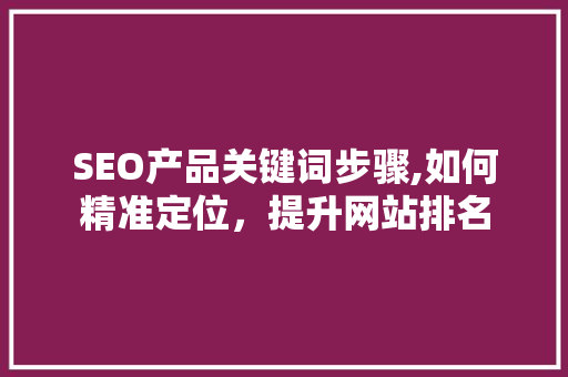 SEO产品关键词步骤,如何精准定位，提升网站排名 搜狗SEO