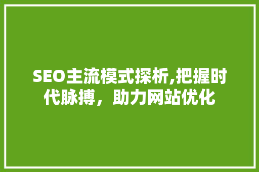 SEO主流模式探析,把握时代脉搏，助力网站优化 神马SEO