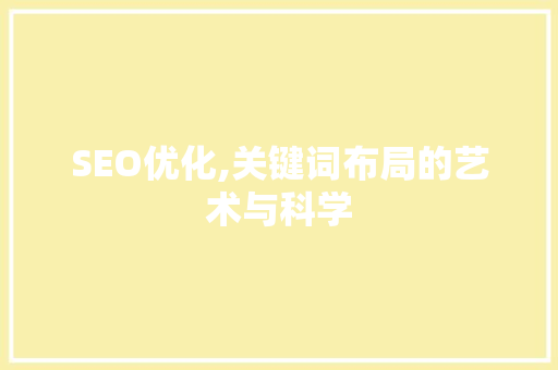 SEO优化,关键词布局的艺术与科学 SEO关键词