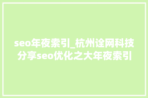 seo年夜索引_杭州诠网科技分享seo优化之大年夜索引词昂贵吗 seo年夜索引_杭州诠网科技分享seo优化之大年夜索引词昂贵吗 百度SEO