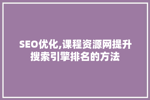 SEO优化,课程资源网提升搜索引擎排名的方法 搜狗SEO