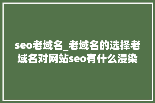 seo老域名_老域名的选择老域名对网站seo有什么浸染 seo老域名_老域名的选择老域名对网站seo有什么浸染 必应SEO