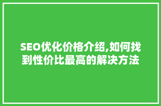 SEO优化价格介绍,如何找到性价比最高的解决方法 网站建设公司
