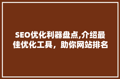 SEO优化利器盘点,介绍最佳优化工具，助你网站排名攀升 搜狗SEO