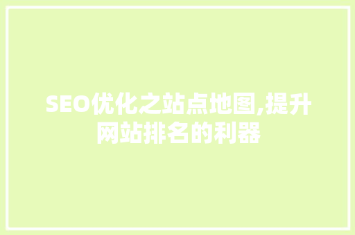 SEO优化之站点地图,提升网站排名的利器 网站建设公司