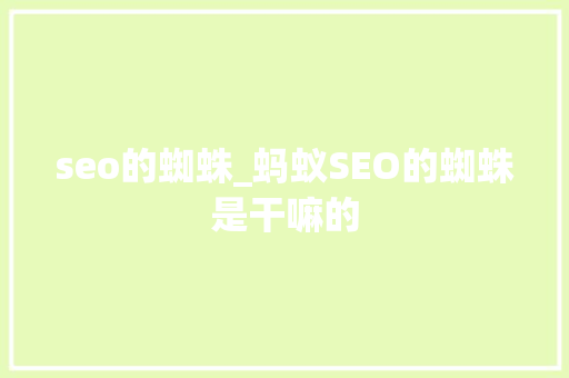 seo的蜘蛛_蚂蚁SEO的蜘蛛是干嘛的 seo的蜘蛛_蚂蚁SEO的蜘蛛是干嘛的 神马SEO