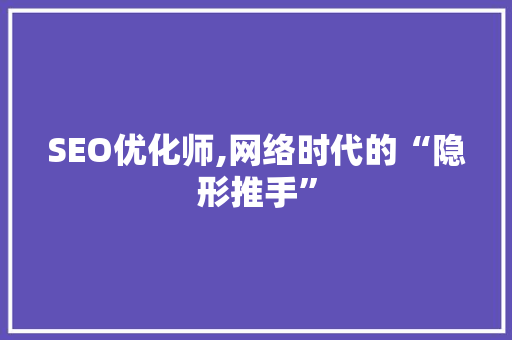 SEO优化师,网络时代的“隐形推手” 百度SEO