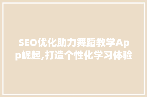 SEO优化助力舞蹈教学App崛起,打造个性化学习体验，引领舞蹈教育新风尚