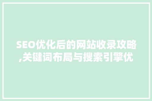 SEO优化后的网站收录攻略,关键词布局与搜索引擎优化方法 必应SEO