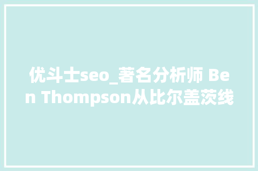 优斗士seo_著名分析师 Ben Thompson从比尔盖茨线看聚合者和平台的差异 优斗士seo_著名分析师 Ben Thompson从比尔盖茨线看聚合者和平台的差异 网站建设公司