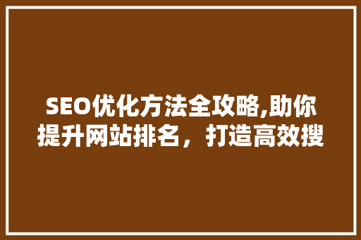 SEO优化方法全攻略,助你提升网站排名，打造高效搜索引擎营销 百度SEO