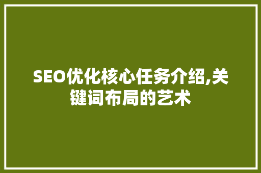 SEO优化核心任务介绍,关键词布局的艺术 百度SEO