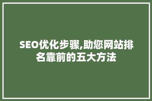 SEO优化步骤,助您网站排名靠前的五大方法 搜狗SEO