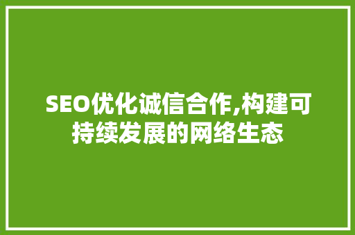 SEO优化诚信合作,构建可持续发展的网络生态 SEO关键词