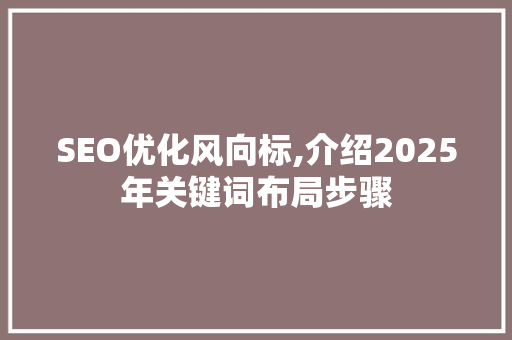SEO优化风向标,介绍2025年关键词布局步骤 搜狗SEO