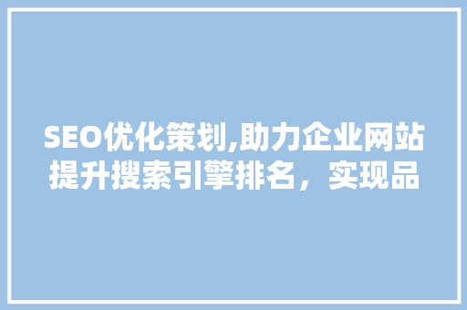 SEO优化策划,助力企业网站提升搜索引擎排名，实现品牌价值最大化 搜狗SEO