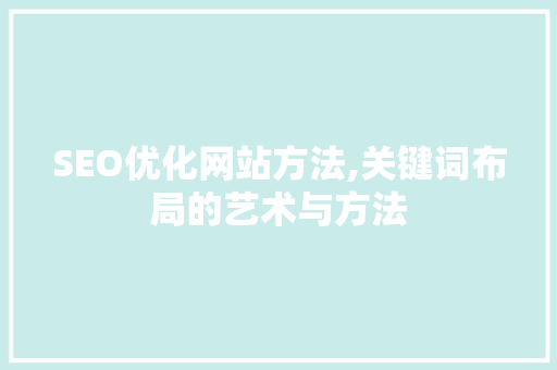 SEO优化网站方法,关键词布局的艺术与方法 百度SEO