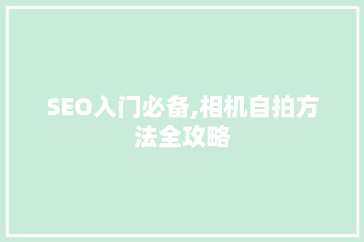 SEO入门必备,相机自拍方法全攻略