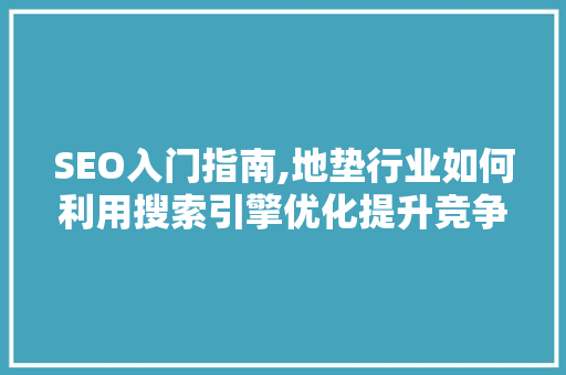 SEO入门指南,地垫行业如何利用搜索引擎优化提升竞争力 必应SEO