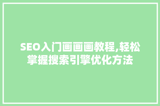 SEO入门画画画教程,轻松掌握搜索引擎优化方法 神马SEO