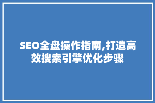 SEO全盘操作指南,打造高效搜索引擎优化步骤 神马SEO