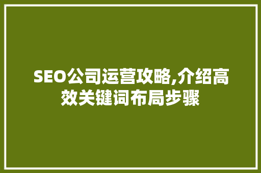 SEO公司运营攻略,介绍高效关键词布局步骤 神马SEO